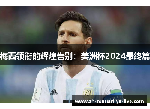 梅西领衔的辉煌告别：美洲杯2024最终篇