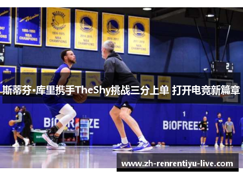 斯蒂芬·库里携手TheShy挑战三分上单 打开电竞新篇章