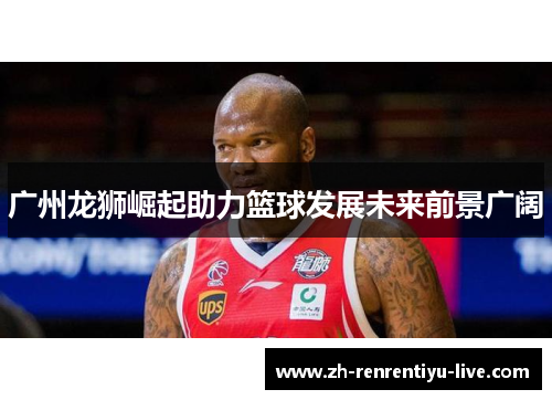 广州龙狮崛起助力篮球发展未来前景广阔